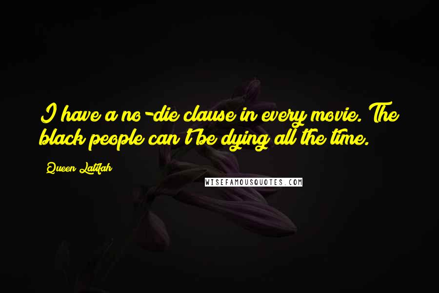 Queen Latifah Quotes: I have a no-die clause in every movie. The black people can't be dying all the time.