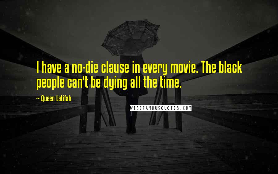 Queen Latifah Quotes: I have a no-die clause in every movie. The black people can't be dying all the time.