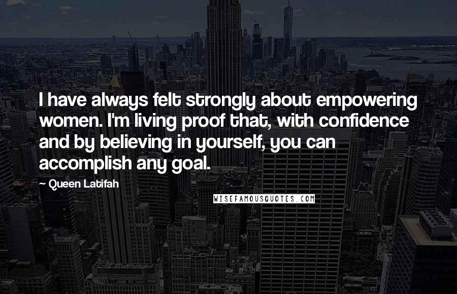 Queen Latifah Quotes: I have always felt strongly about empowering women. I'm living proof that, with confidence and by believing in yourself, you can accomplish any goal.