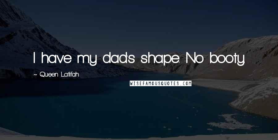 Queen Latifah Quotes: I have my dad's shape. No booty.