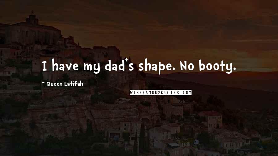 Queen Latifah Quotes: I have my dad's shape. No booty.