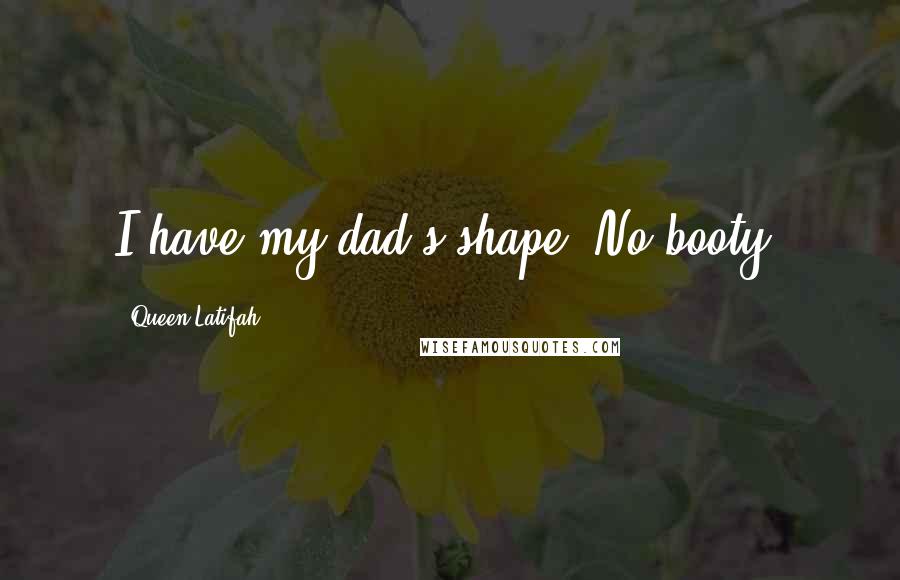 Queen Latifah Quotes: I have my dad's shape. No booty.