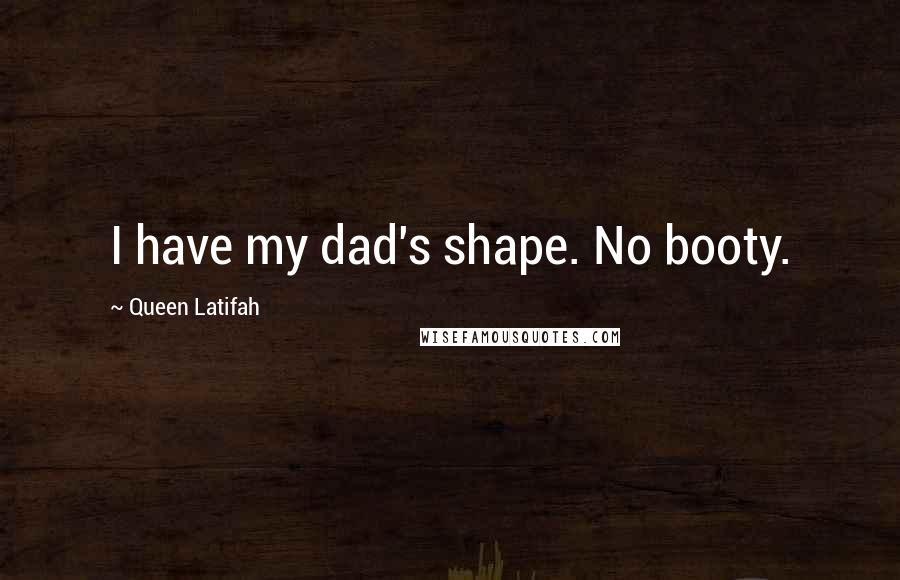 Queen Latifah Quotes: I have my dad's shape. No booty.