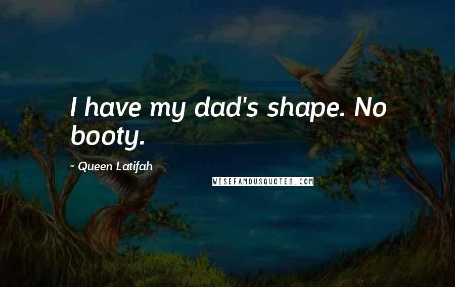 Queen Latifah Quotes: I have my dad's shape. No booty.