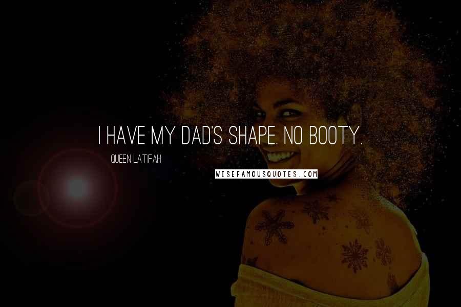 Queen Latifah Quotes: I have my dad's shape. No booty.