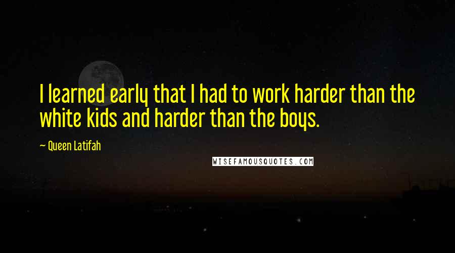 Queen Latifah Quotes: I learned early that I had to work harder than the white kids and harder than the boys.