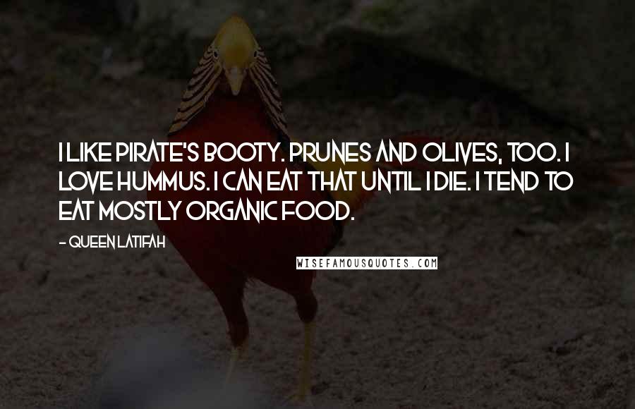 Queen Latifah Quotes: I like Pirate's Booty. Prunes and olives, too. I love hummus. I can eat that until I die. I tend to eat mostly organic food.