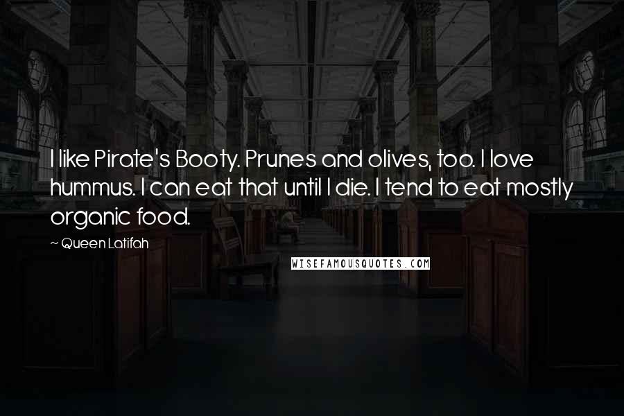 Queen Latifah Quotes: I like Pirate's Booty. Prunes and olives, too. I love hummus. I can eat that until I die. I tend to eat mostly organic food.