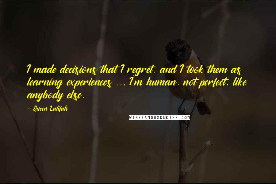 Queen Latifah Quotes: I made decisions that I regret, and I took them as learning experiences ... I'm human, not perfect, like anybody else.