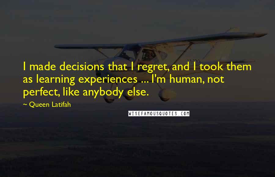 Queen Latifah Quotes: I made decisions that I regret, and I took them as learning experiences ... I'm human, not perfect, like anybody else.