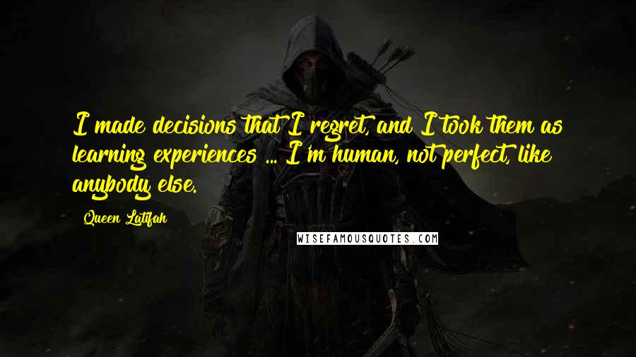 Queen Latifah Quotes: I made decisions that I regret, and I took them as learning experiences ... I'm human, not perfect, like anybody else.