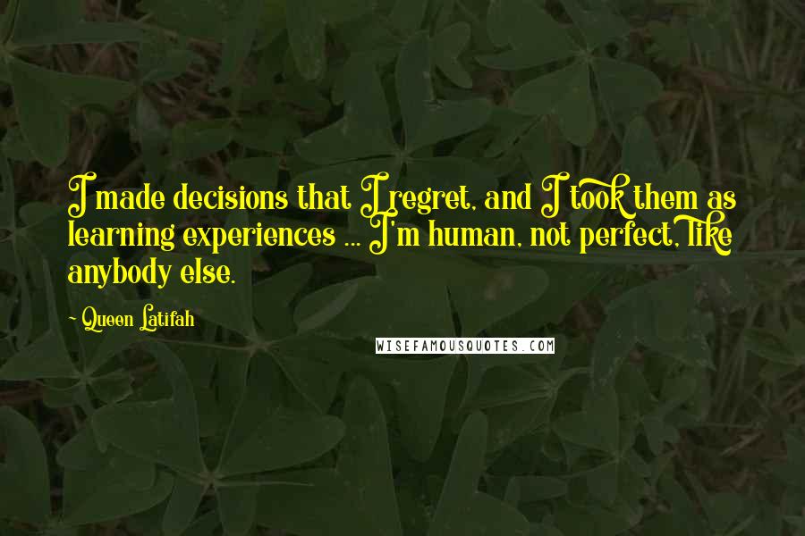 Queen Latifah Quotes: I made decisions that I regret, and I took them as learning experiences ... I'm human, not perfect, like anybody else.