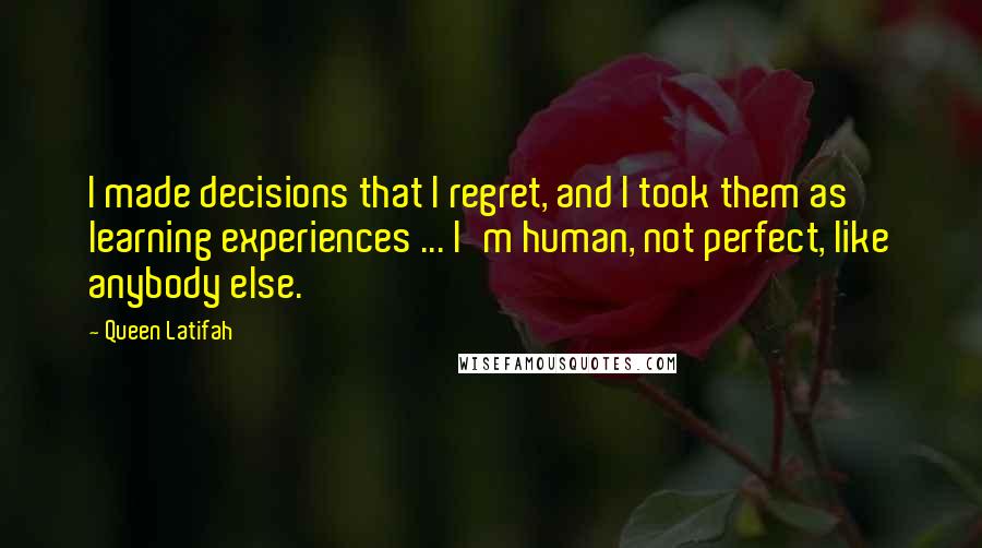 Queen Latifah Quotes: I made decisions that I regret, and I took them as learning experiences ... I'm human, not perfect, like anybody else.