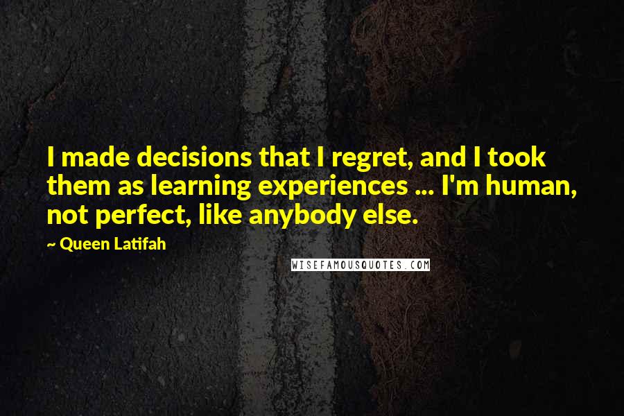 Queen Latifah Quotes: I made decisions that I regret, and I took them as learning experiences ... I'm human, not perfect, like anybody else.