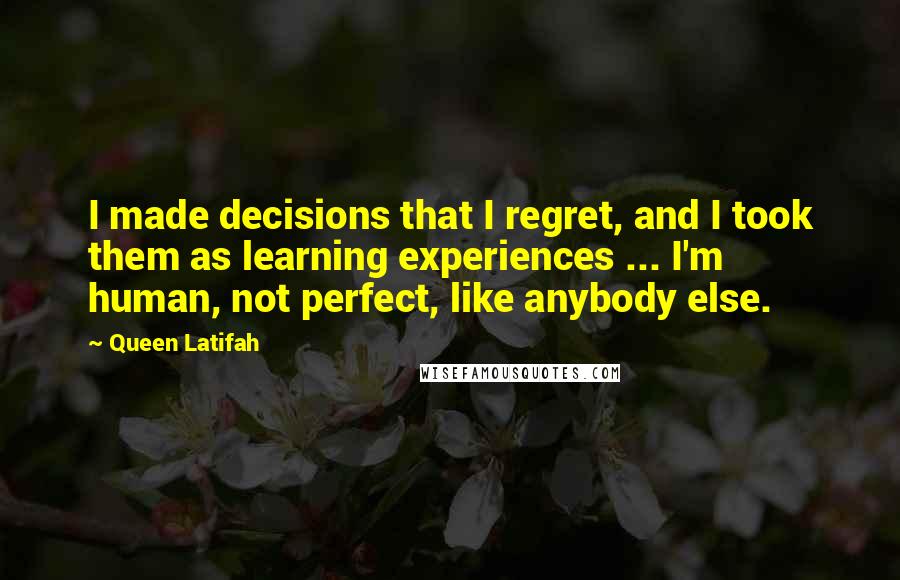 Queen Latifah Quotes: I made decisions that I regret, and I took them as learning experiences ... I'm human, not perfect, like anybody else.