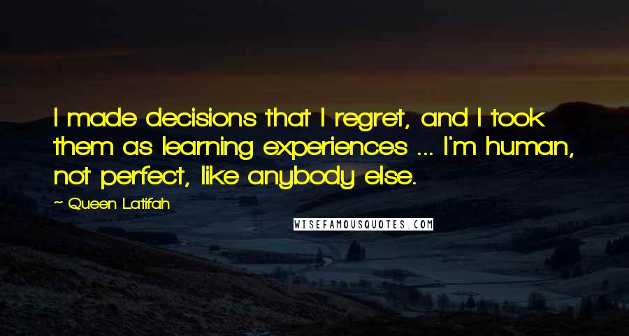 Queen Latifah Quotes: I made decisions that I regret, and I took them as learning experiences ... I'm human, not perfect, like anybody else.