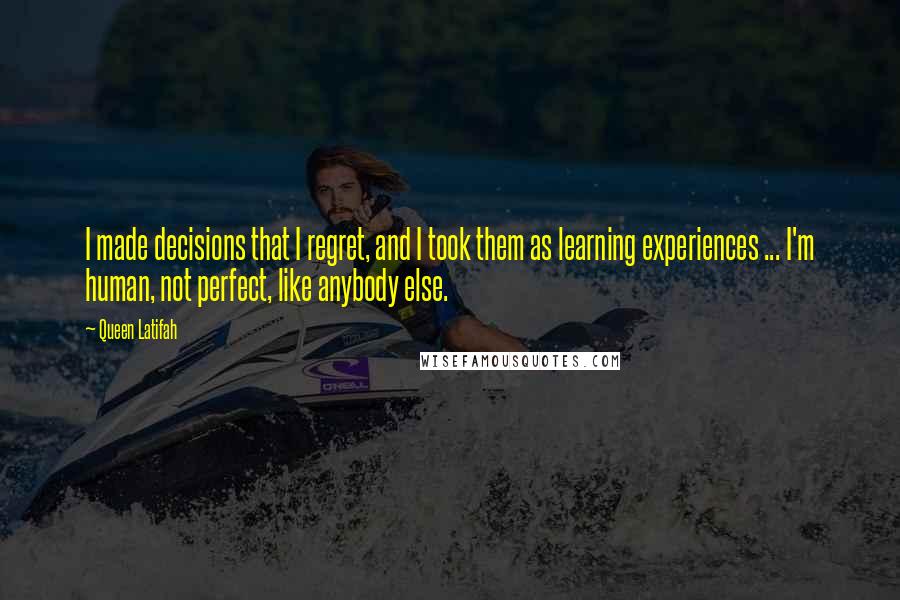 Queen Latifah Quotes: I made decisions that I regret, and I took them as learning experiences ... I'm human, not perfect, like anybody else.