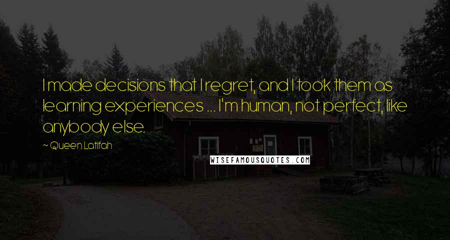 Queen Latifah Quotes: I made decisions that I regret, and I took them as learning experiences ... I'm human, not perfect, like anybody else.