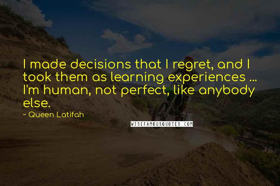 Queen Latifah Quotes: I made decisions that I regret, and I took them as learning experiences ... I'm human, not perfect, like anybody else.