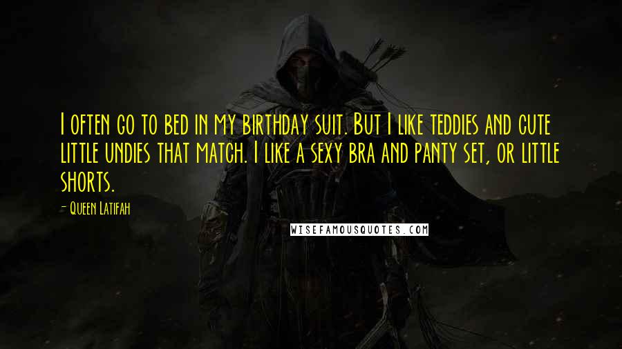 Queen Latifah Quotes: I often go to bed in my birthday suit. But I like teddies and cute little undies that match. I like a sexy bra and panty set, or little shorts.