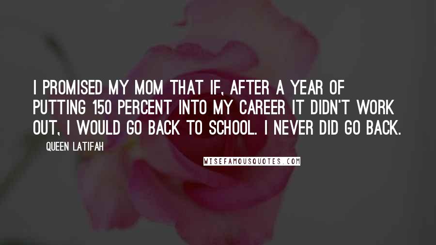 Queen Latifah Quotes: I promised my mom that if, after a year of putting 150 percent into my career it didn't work out, I would go back to school. I never did go back.