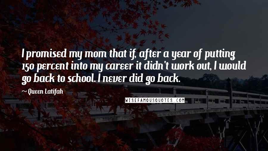 Queen Latifah Quotes: I promised my mom that if, after a year of putting 150 percent into my career it didn't work out, I would go back to school. I never did go back.