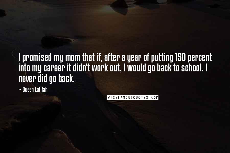 Queen Latifah Quotes: I promised my mom that if, after a year of putting 150 percent into my career it didn't work out, I would go back to school. I never did go back.