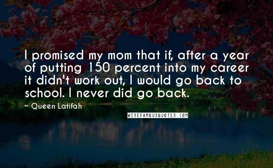 Queen Latifah Quotes: I promised my mom that if, after a year of putting 150 percent into my career it didn't work out, I would go back to school. I never did go back.