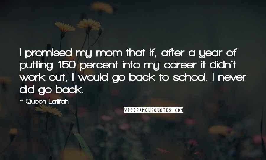 Queen Latifah Quotes: I promised my mom that if, after a year of putting 150 percent into my career it didn't work out, I would go back to school. I never did go back.