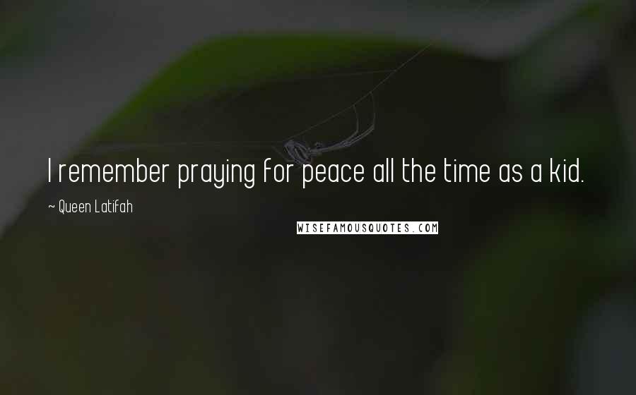 Queen Latifah Quotes: I remember praying for peace all the time as a kid.