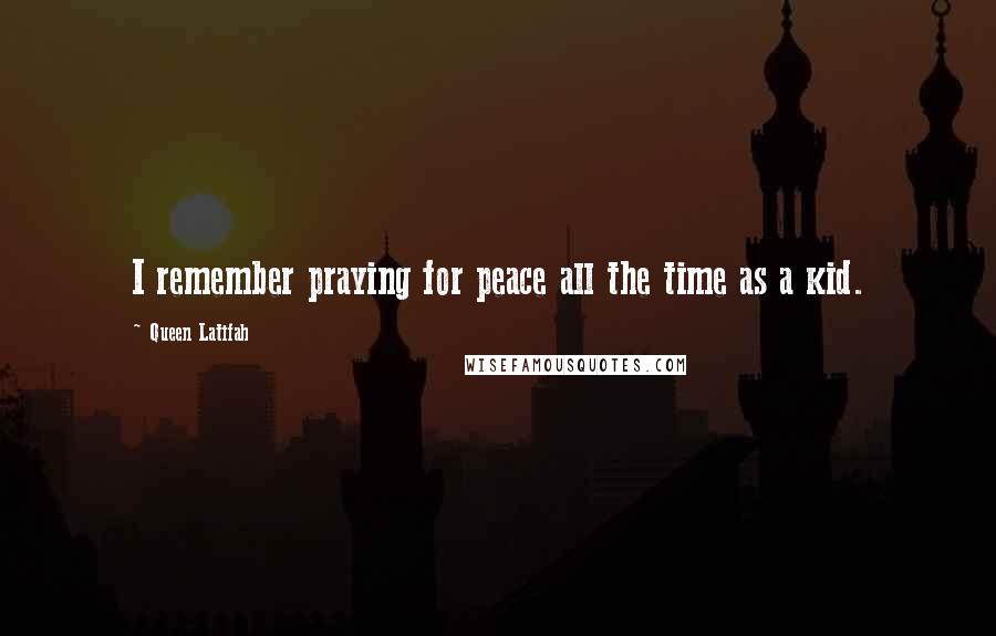 Queen Latifah Quotes: I remember praying for peace all the time as a kid.