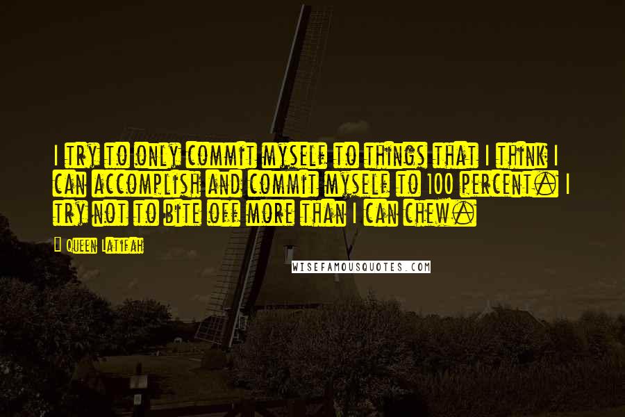 Queen Latifah Quotes: I try to only commit myself to things that I think I can accomplish and commit myself to 100 percent. I try not to bite off more than I can chew.