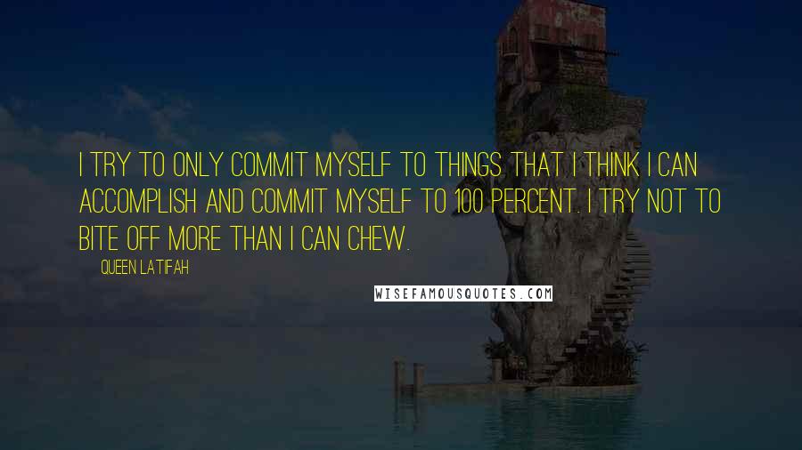 Queen Latifah Quotes: I try to only commit myself to things that I think I can accomplish and commit myself to 100 percent. I try not to bite off more than I can chew.