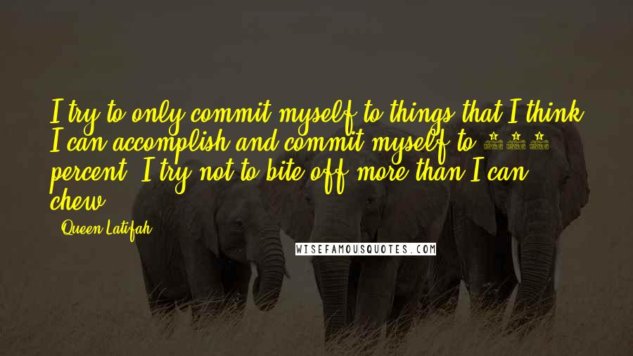 Queen Latifah Quotes: I try to only commit myself to things that I think I can accomplish and commit myself to 100 percent. I try not to bite off more than I can chew.