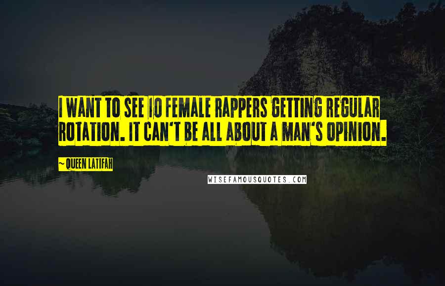 Queen Latifah Quotes: I want to see 10 female rappers getting regular rotation. It can't be all about a man's opinion.