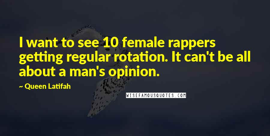 Queen Latifah Quotes: I want to see 10 female rappers getting regular rotation. It can't be all about a man's opinion.