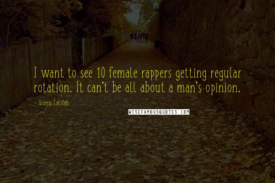 Queen Latifah Quotes: I want to see 10 female rappers getting regular rotation. It can't be all about a man's opinion.