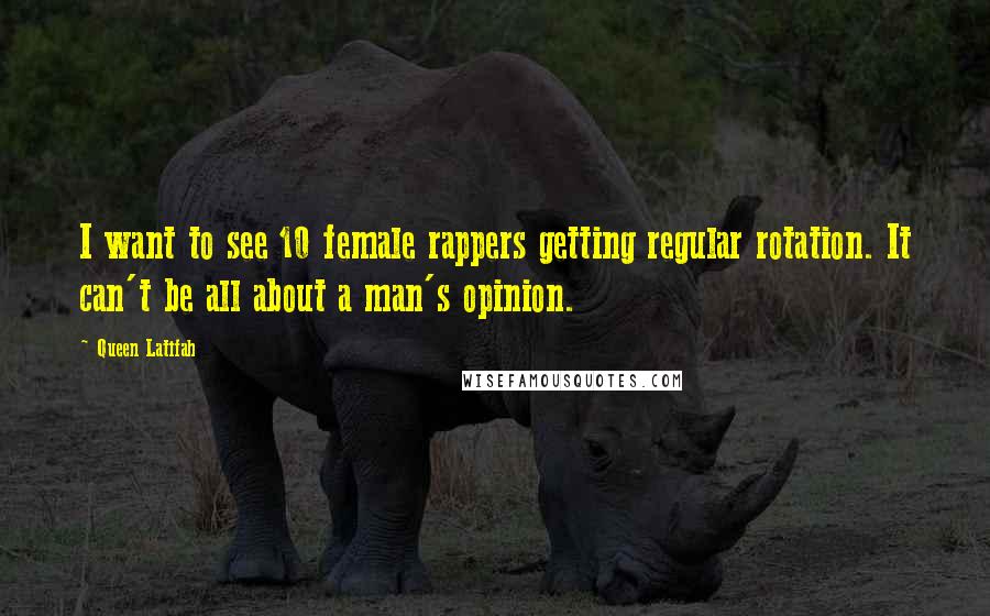 Queen Latifah Quotes: I want to see 10 female rappers getting regular rotation. It can't be all about a man's opinion.
