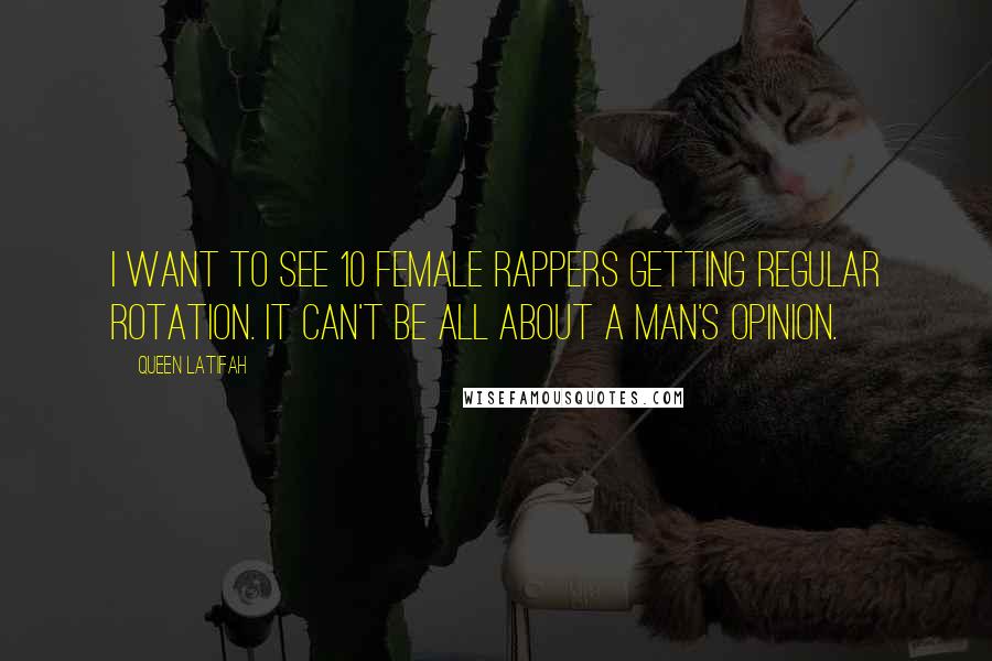 Queen Latifah Quotes: I want to see 10 female rappers getting regular rotation. It can't be all about a man's opinion.