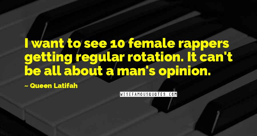 Queen Latifah Quotes: I want to see 10 female rappers getting regular rotation. It can't be all about a man's opinion.