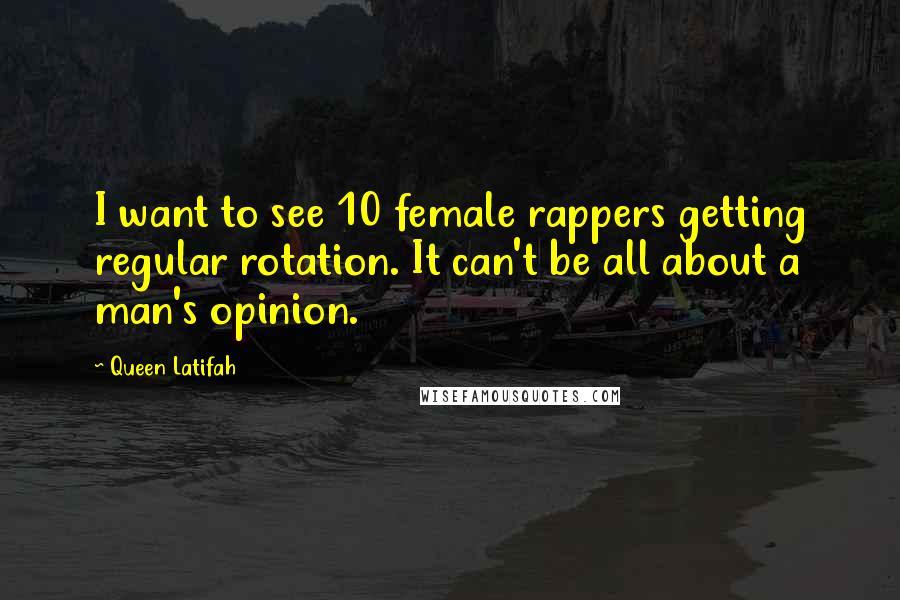 Queen Latifah Quotes: I want to see 10 female rappers getting regular rotation. It can't be all about a man's opinion.