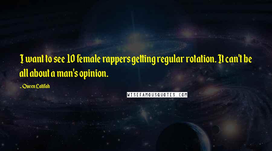 Queen Latifah Quotes: I want to see 10 female rappers getting regular rotation. It can't be all about a man's opinion.