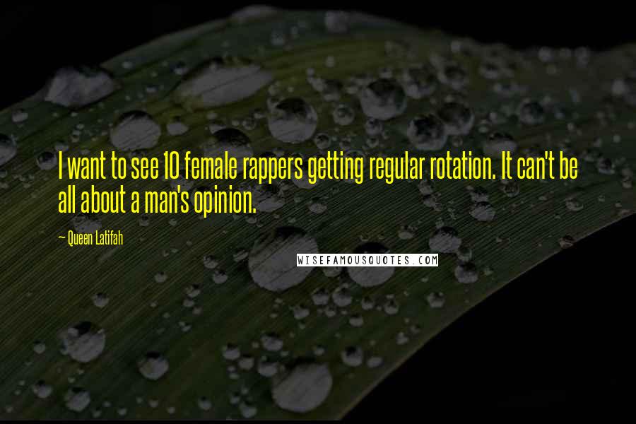 Queen Latifah Quotes: I want to see 10 female rappers getting regular rotation. It can't be all about a man's opinion.