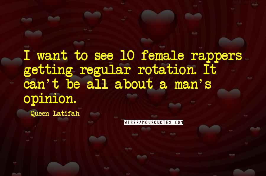 Queen Latifah Quotes: I want to see 10 female rappers getting regular rotation. It can't be all about a man's opinion.