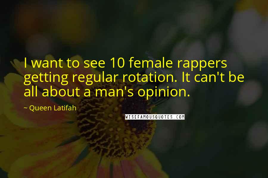 Queen Latifah Quotes: I want to see 10 female rappers getting regular rotation. It can't be all about a man's opinion.