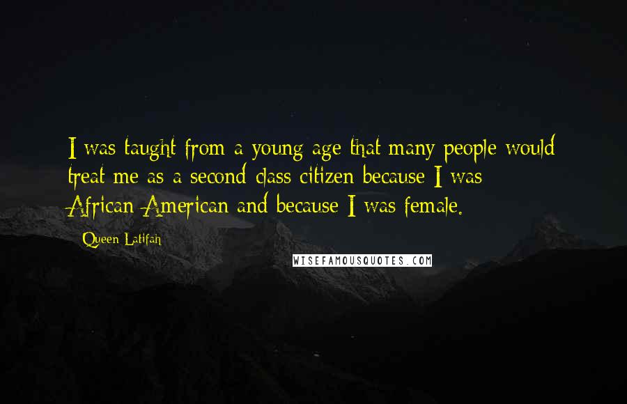 Queen Latifah Quotes: I was taught from a young age that many people would treat me as a second-class citizen because I was African-American and because I was female.