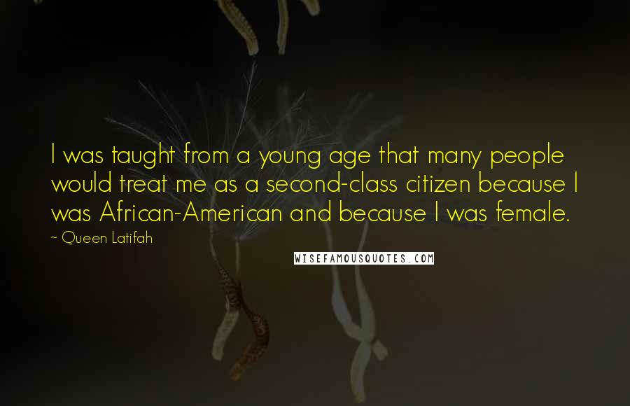 Queen Latifah Quotes: I was taught from a young age that many people would treat me as a second-class citizen because I was African-American and because I was female.