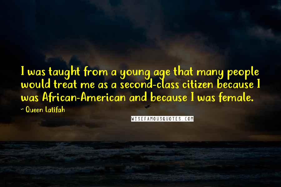 Queen Latifah Quotes: I was taught from a young age that many people would treat me as a second-class citizen because I was African-American and because I was female.