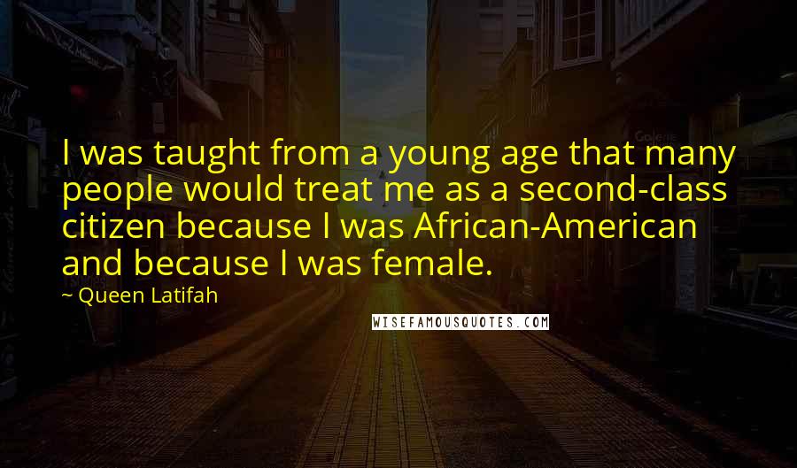 Queen Latifah Quotes: I was taught from a young age that many people would treat me as a second-class citizen because I was African-American and because I was female.