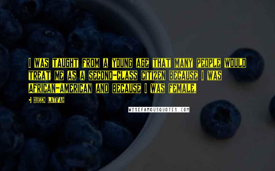 Queen Latifah Quotes: I was taught from a young age that many people would treat me as a second-class citizen because I was African-American and because I was female.